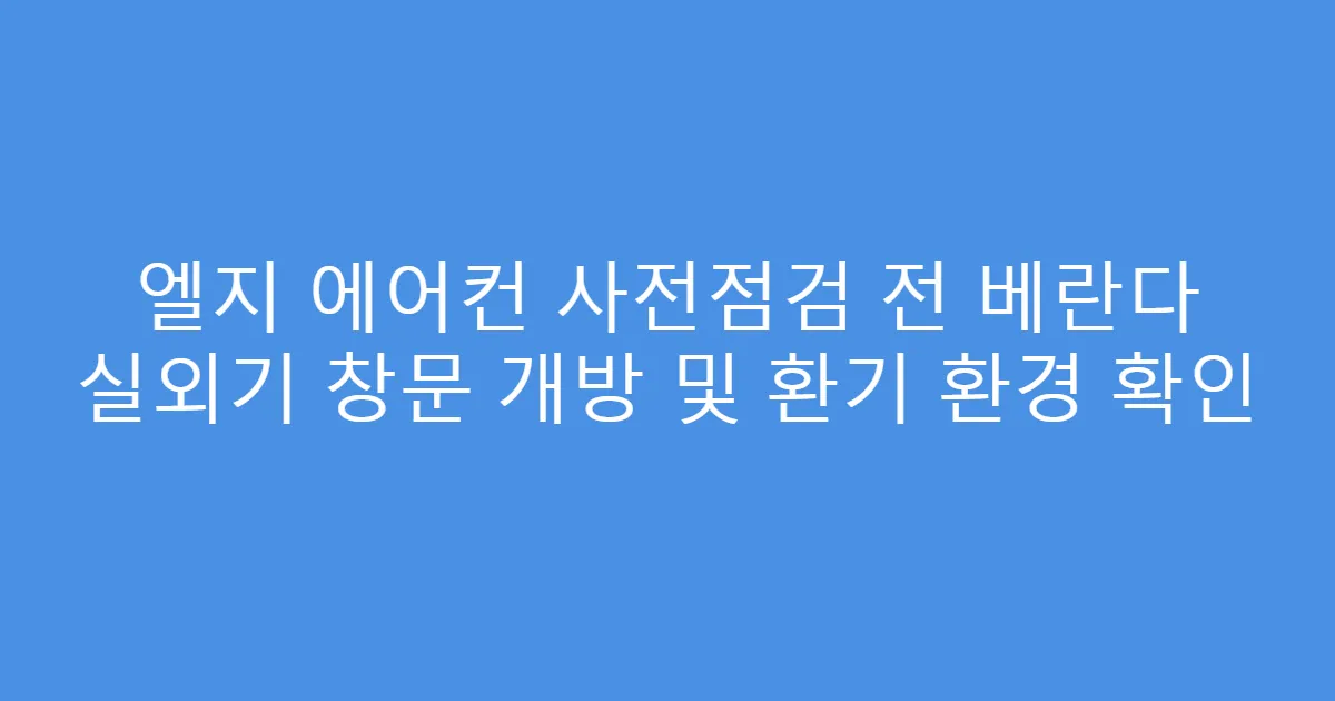 엘지 에어컨 사전점검 전 베란다 실외기 창문 개방 및 환기 환경 확인