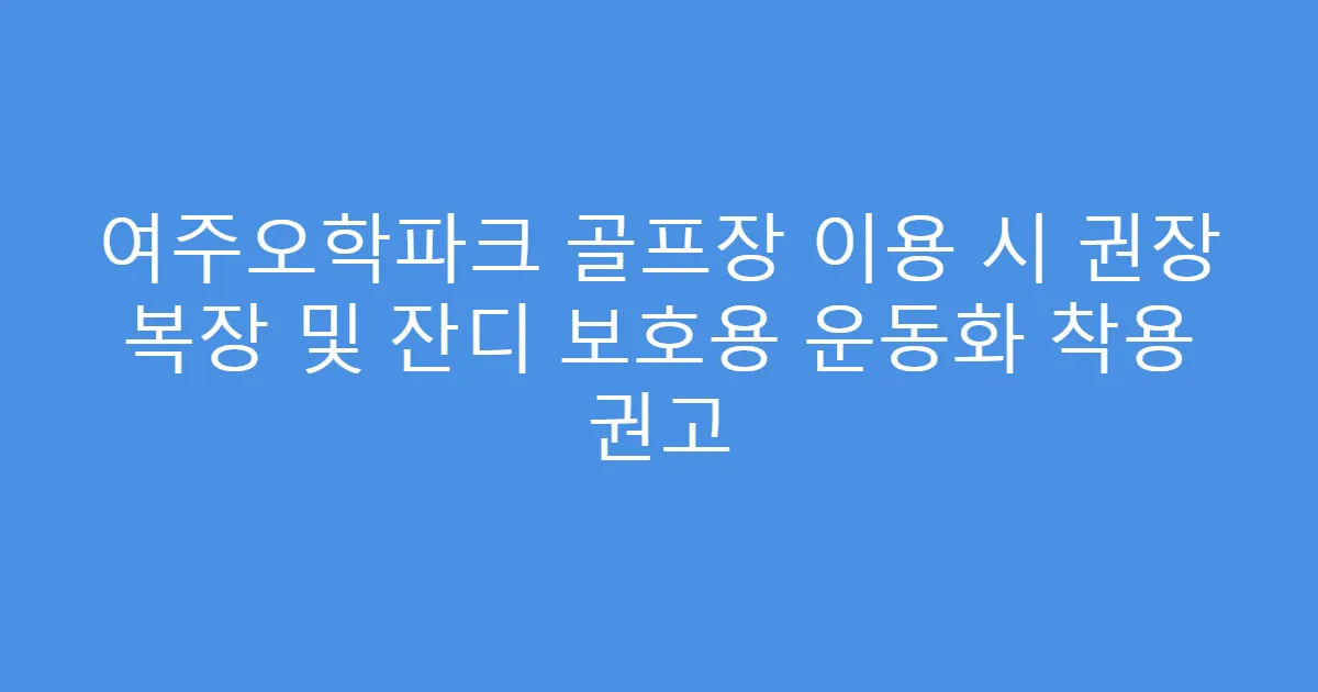 여주오학파크 골프장 이용 시 권장 복장 및 잔디 보호용 운동화 착용 권고