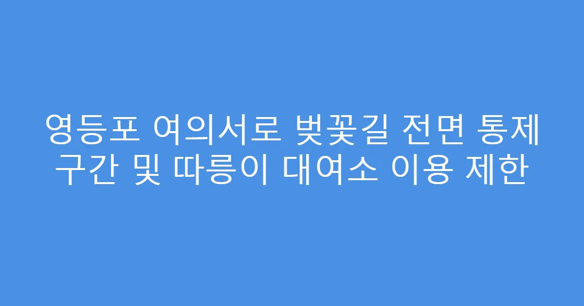 영등포 여의서로 벚꽃길 전면 통제 구간 및 따릉이 대여소 이용 제한