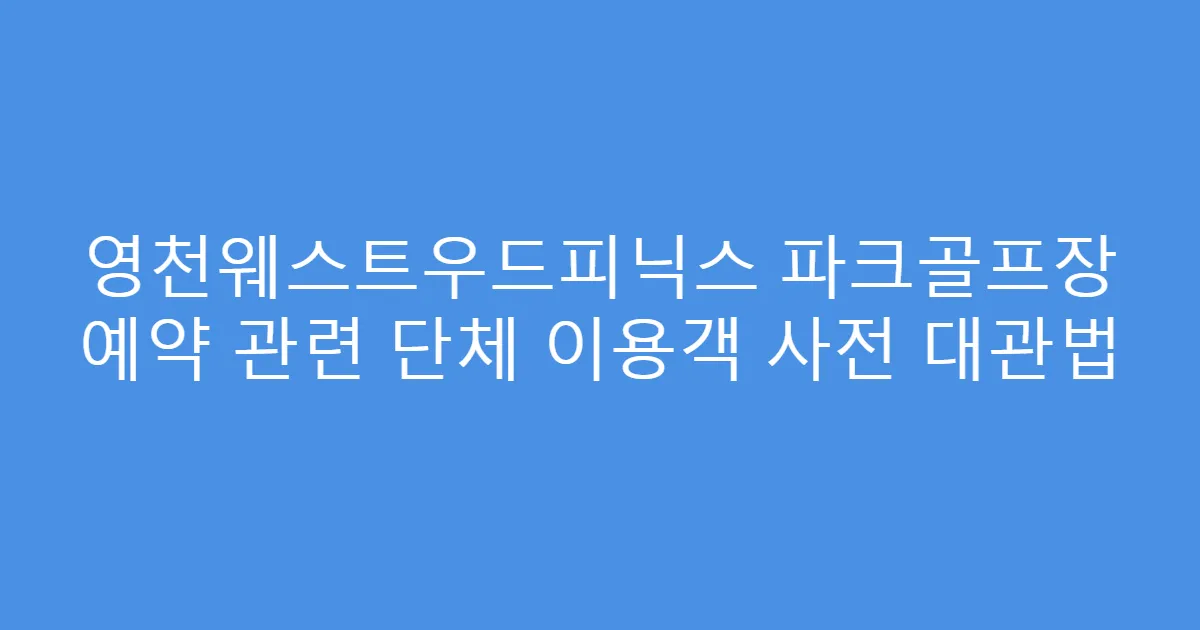영천웨스트우드피닉스 파크골프장 예약 관련 단체 이용객 사전 대관법