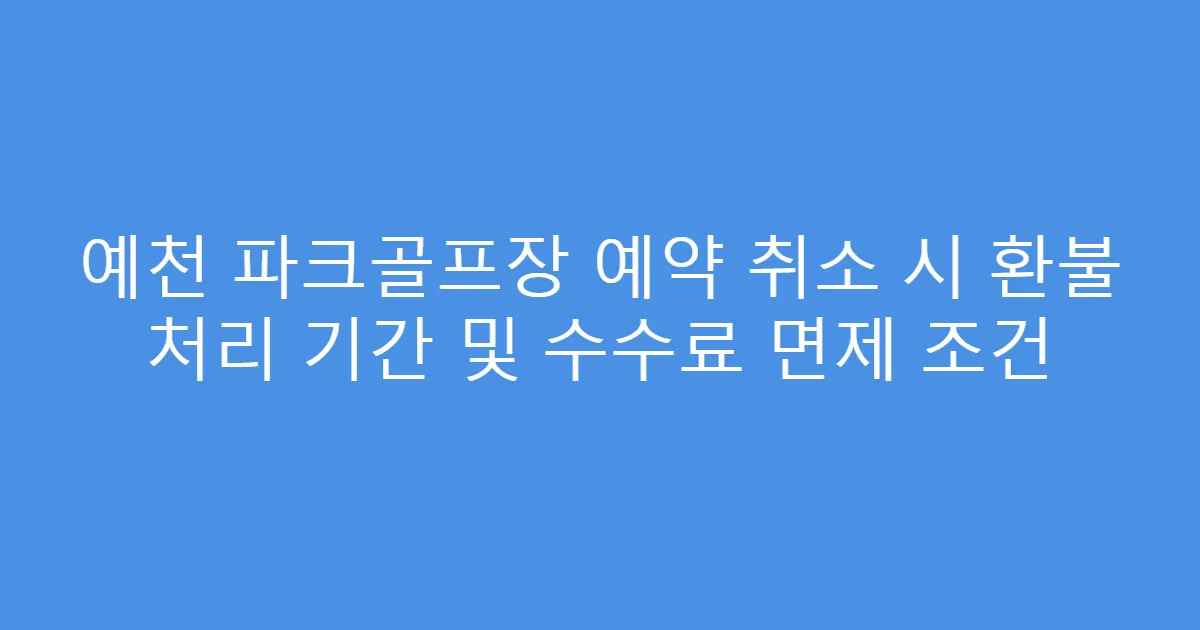 예천 파크골프장 예약 취소 시 환불 처리 기간 및 수수료 면제 조건