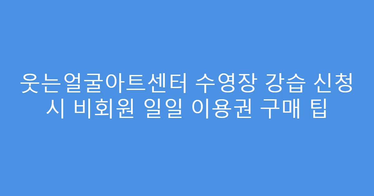 웃는얼굴아트센터 수영장 강습 신청 시 비회원 일일 이용권 구매 팁