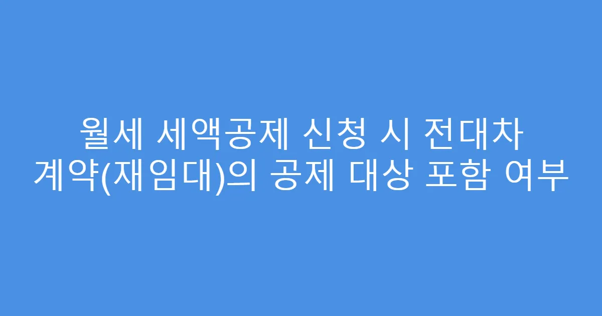 월세 세액공제 신청 시 전대차 계약(재임대)의 공제 대상 포함 여부