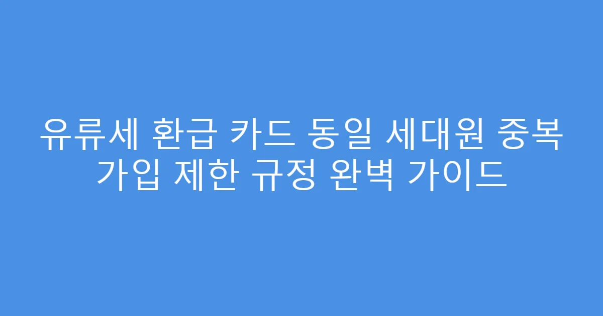 유류세 환급 카드 동일 세대원 중복 가입 제한 규정 완벽 가이드