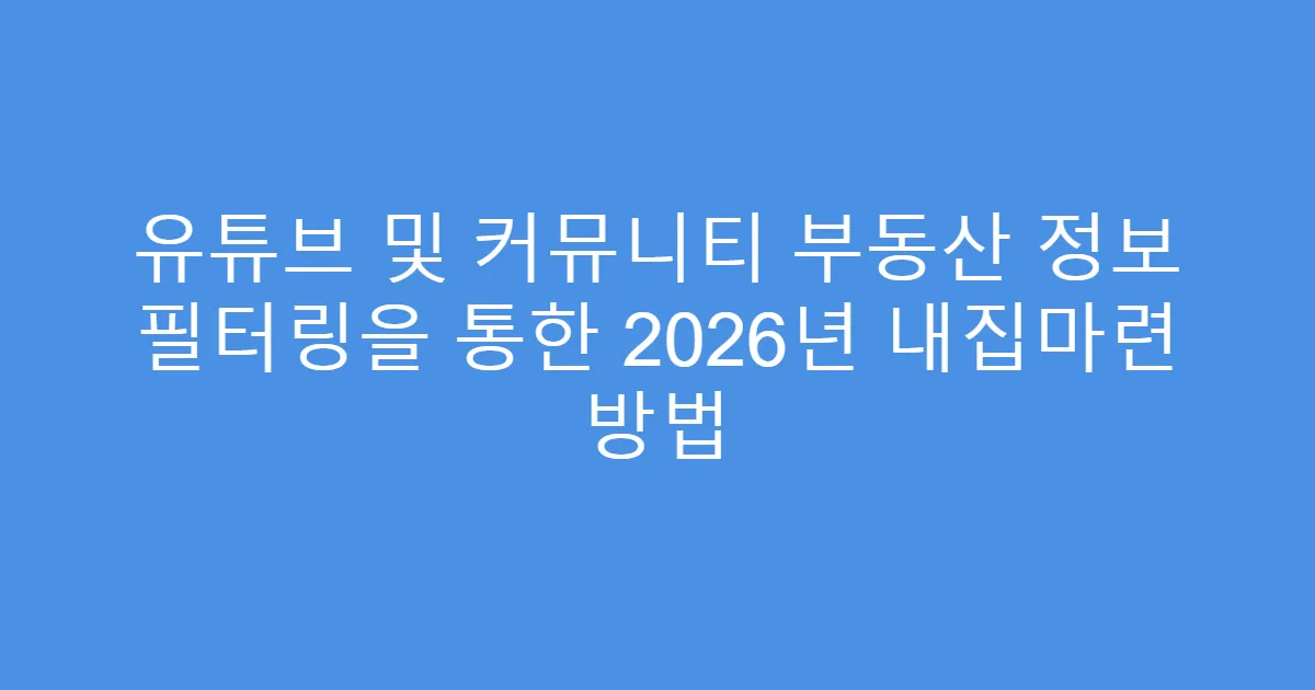 유튜브 및 커뮤니티 부동산 정보 필터링을 통한 2026년 내집마련 방법