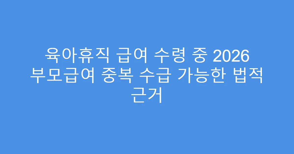 육아휴직 급여 수령 중 2026 부모급여 중복 수급 가능한 법적 근거