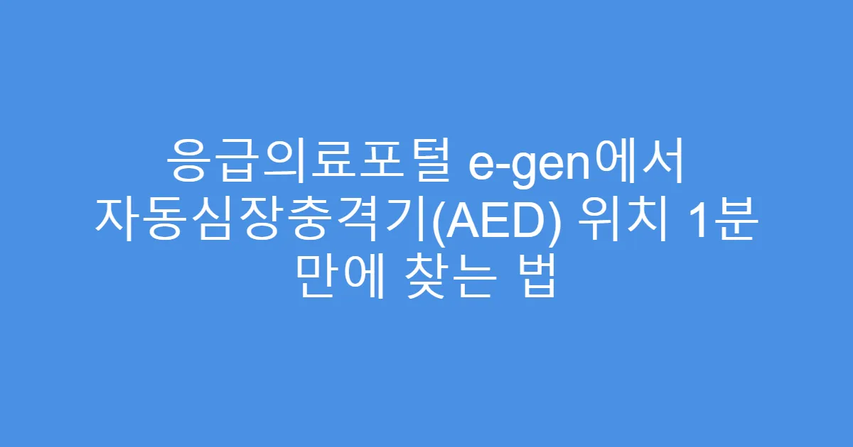 응급의료포털 e-gen에서 자동심장충격기(AED) 위치 1분 만에 찾는 법