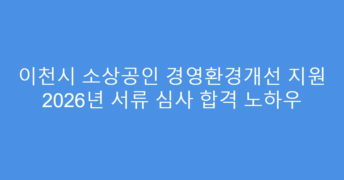 이천시 소상공인 경영환경개선 지원 2026년 서류 심사 합격 노하우