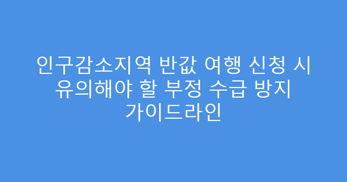 인구감소지역 반값 여행 신청 시 유의해야 할 부정 수급 방지 가이드라인