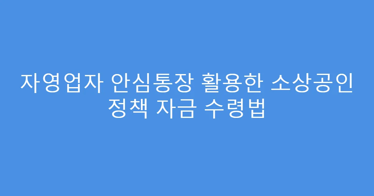 자영업자 안심통장 활용한 소상공인 정책 자금 수령법