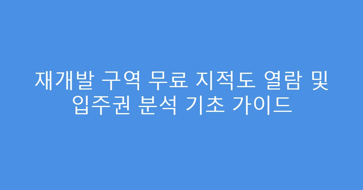 재개발 구역 무료 지적도 열람 및 입주권 분석 기초 가이드