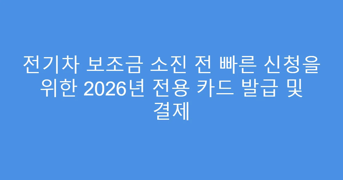 전기차 보조금 소진 전 빠른 신청을 위한 2026년 전용 카드 발급 및 결제
