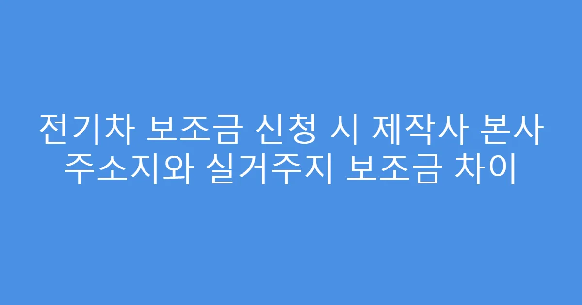 전기차 보조금 신청 시 제작사 본사 주소지와 실거주지 보조금 차이