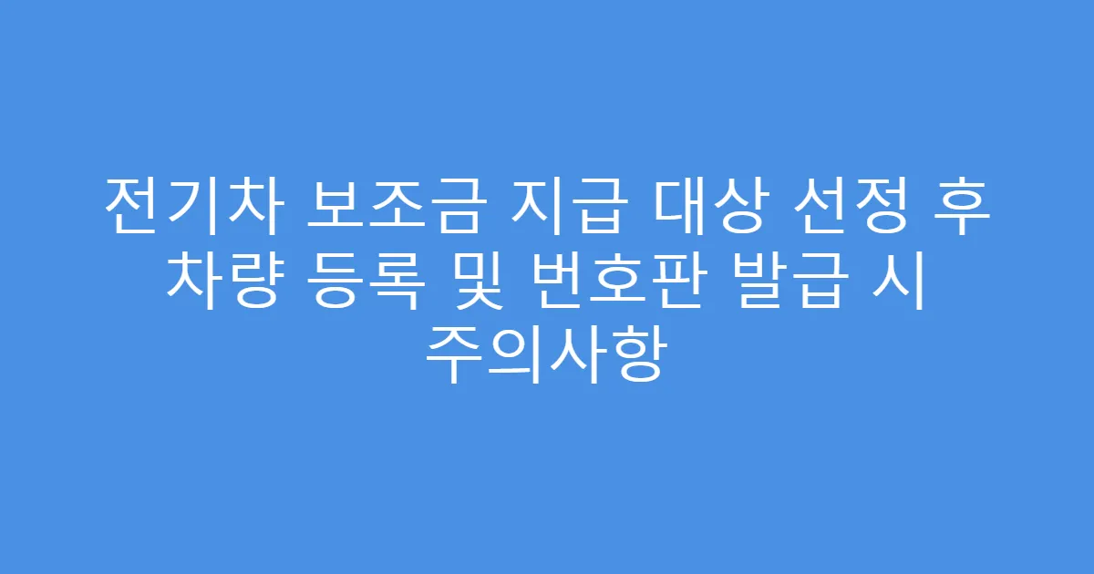 전기차 보조금 지급 대상 선정 후 차량 등록 및 번호판 발급 시 주의사항