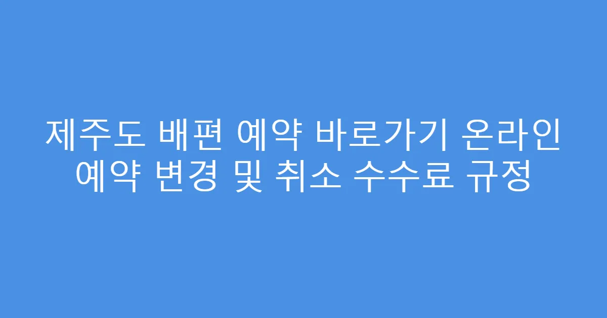 제주도 배편 예약 바로가기 온라인 예약 변경 및 취소 수수료 규정
