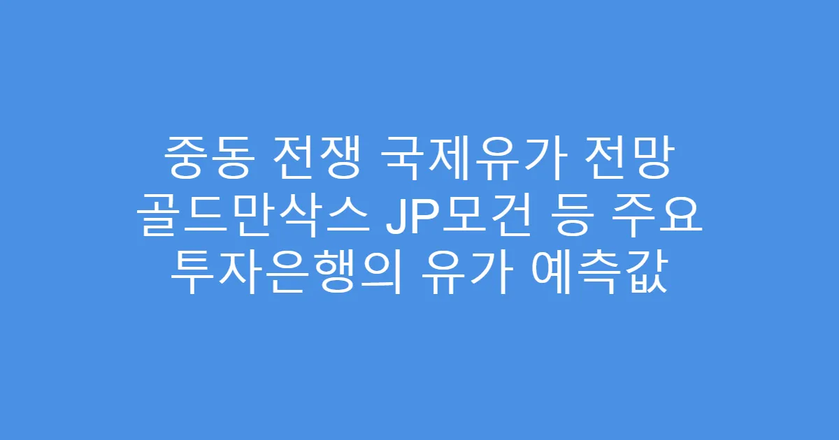 중동 전쟁 국제유가 전망 골드만삭스 JP모건 등 주요 투자은행의 유가 예측값