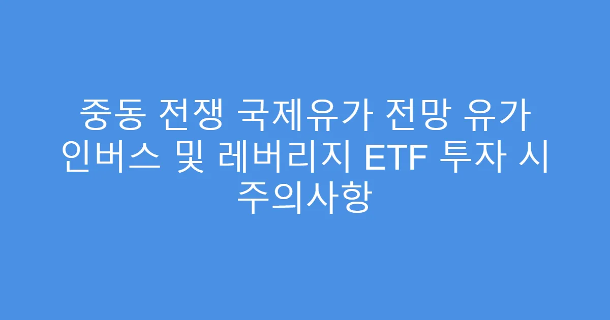중동 전쟁 국제유가 전망 유가 인버스 및 레버리지 ETF 투자 시 주의사항