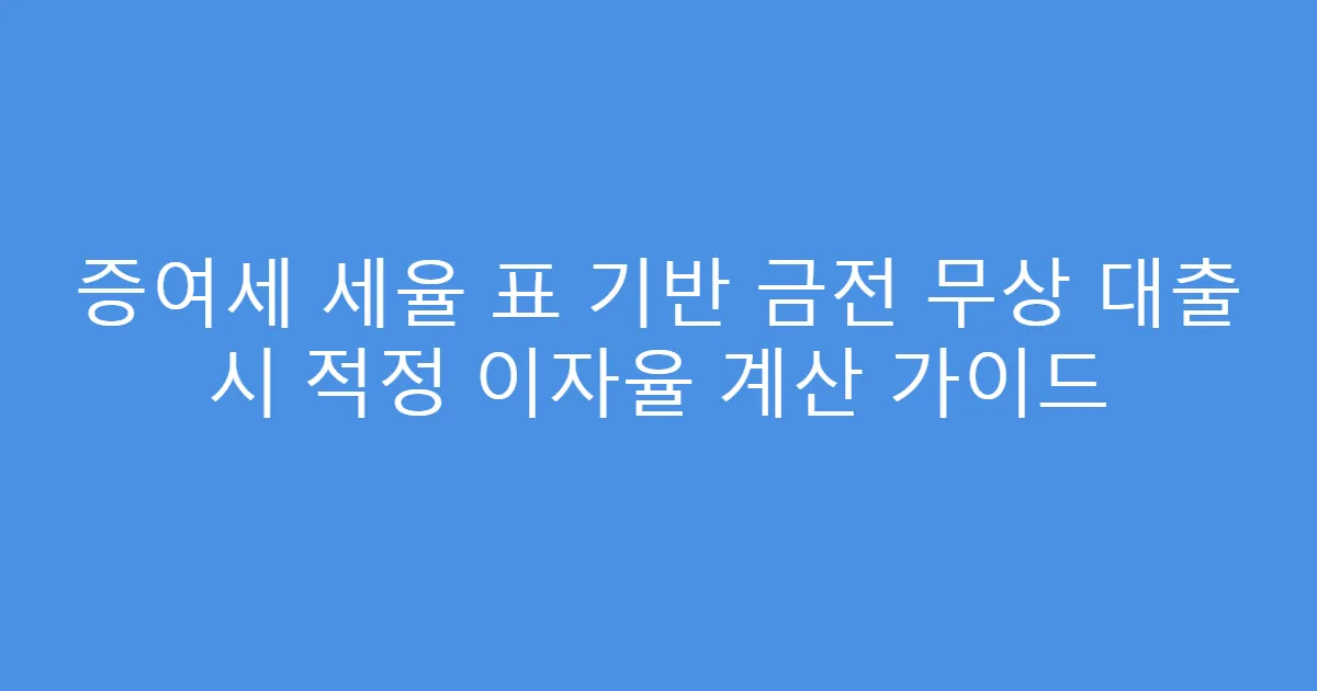 증여세 세율 표 기반 금전 무상 대출 시 적정 이자율 계산 가이드