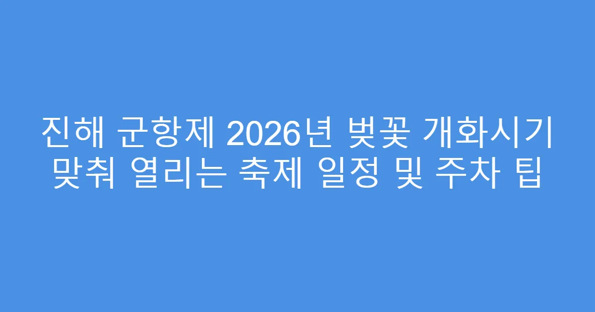진해 군항제 2026년 벚꽃 개화시기 맞춰 열리는 축제 일정 및 주차 팁