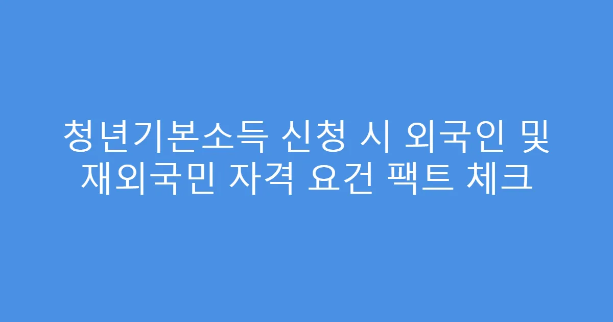 청년기본소득 신청 시 외국인 및 재외국민 자격 요건 팩트 체크