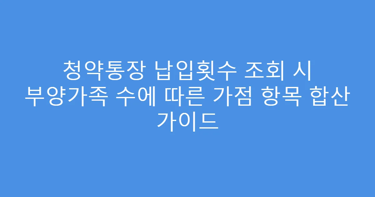 청약통장 납입횟수 조회 시 부양가족 수에 따른 가점 항목 합산 가이드