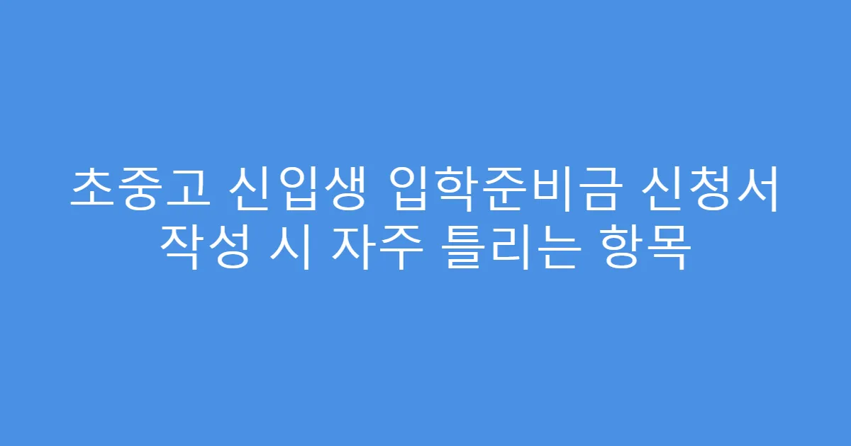 초중고 신입생 입학준비금 신청서 작성 시 자주 틀리는 항목