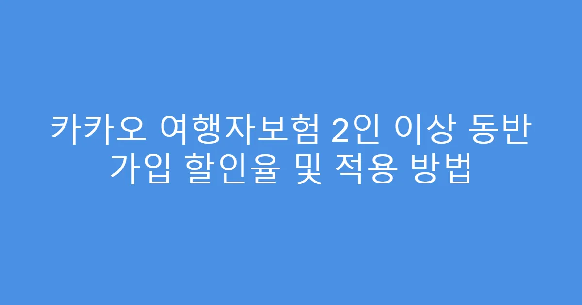 카카오 여행자보험 2인 이상 동반 가입 할인율 및 적용 방법