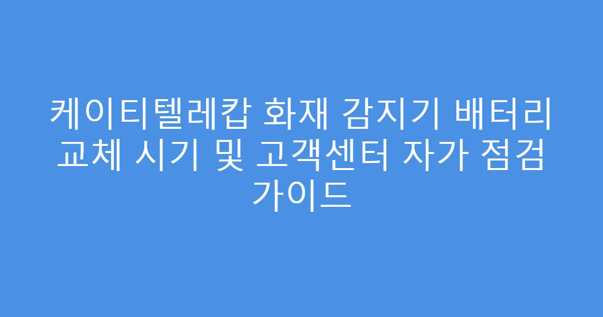 케이티텔레캅 화재 감지기 배터리 교체 시기 및 고객센터 자가 점검 가이드