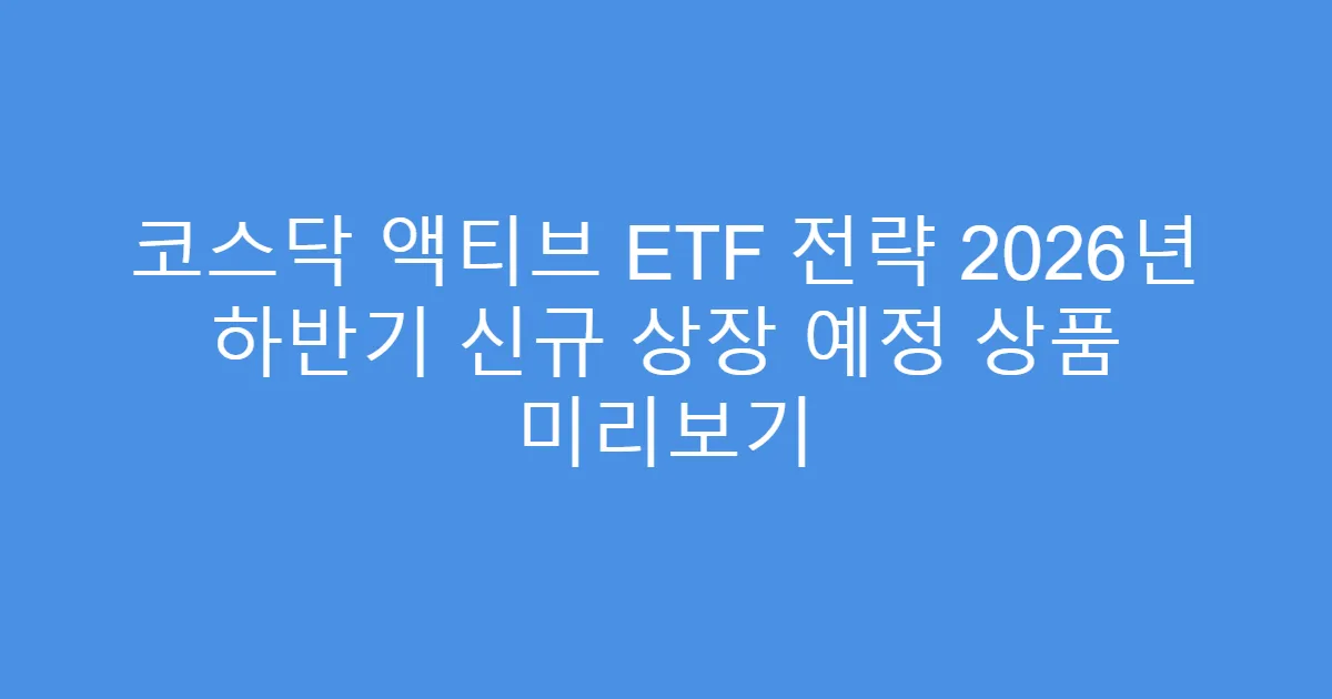 코스닥 액티브 ETF 전략 2026년 하반기 신규 상장 예정 상품 미리보기