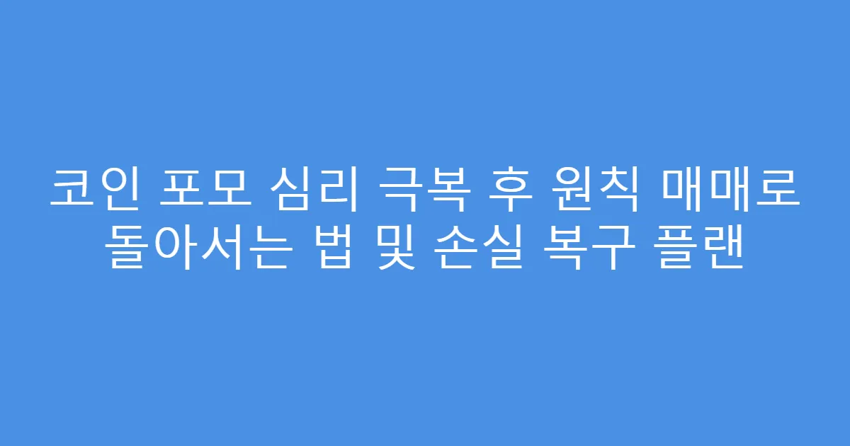 코인 포모 심리 극복 후 원칙 매매로 돌아서는 법 및 손실 복구 플랜