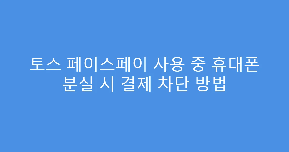 토스 페이스페이 사용 중 휴대폰 분실 시 결제 차단 방법