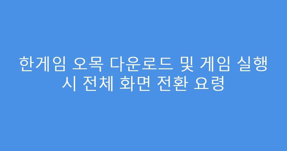한게임 오목 다운로드 및 게임 실행 시 전체 화면 전환 요령