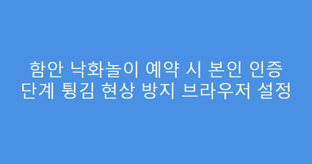 함안 낙화놀이 예약 시 본인 인증 단계 튕김 현상 방지 브라우저 설정