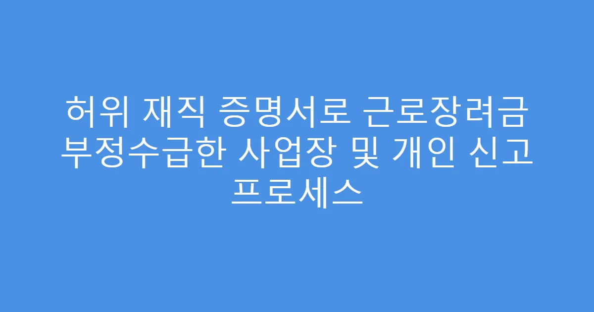 허위 재직 증명서로 근로장려금 부정수급한 사업장 및 개인 신고 프로세스