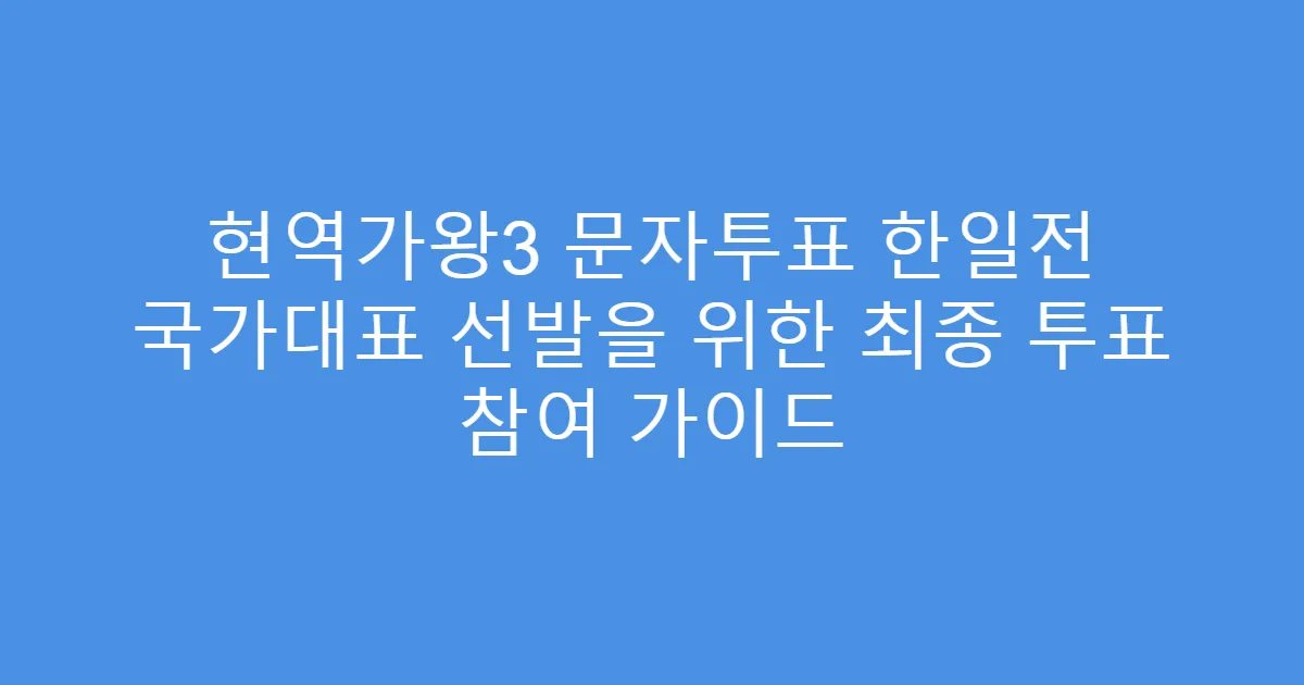 현역가왕3 문자투표 한일전 국가대표 선발을 위한 최종 투표 참여 가이드