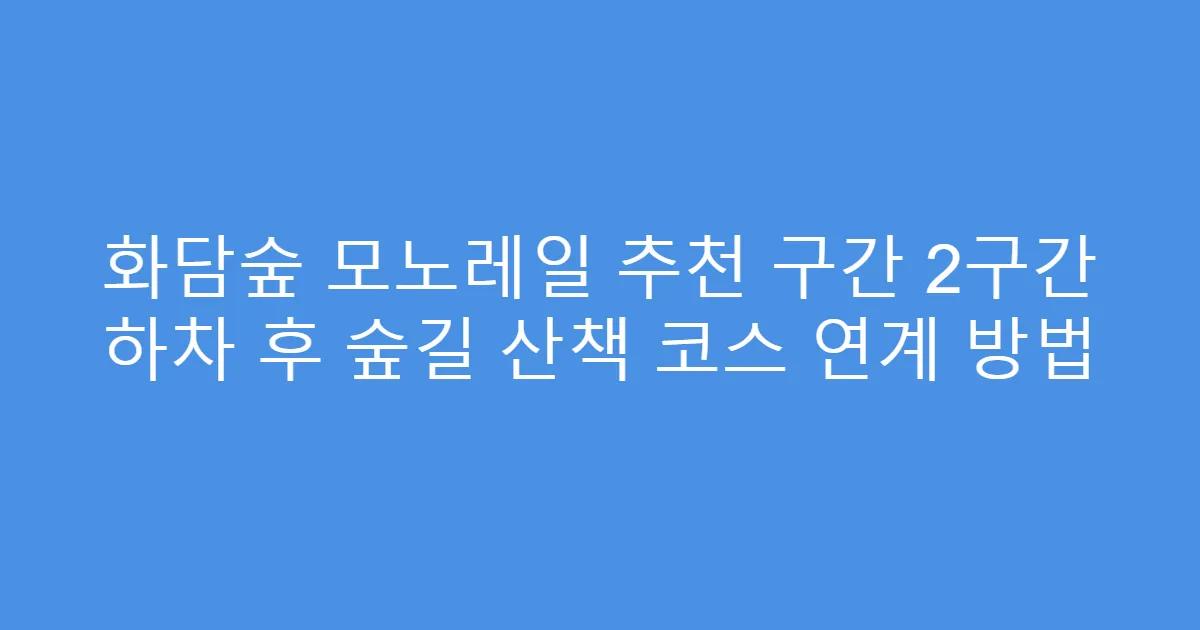 화담숲 모노레일 추천 구간 2구간 하차 후 숲길 산책 코스 연계 방법