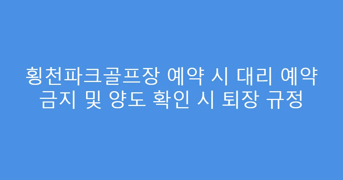 횡천파크골프장 예약 시 대리 예약 금지 및 양도 확인 시 퇴장 규정