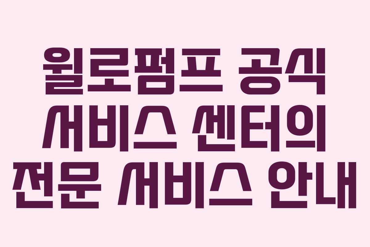 윌로펌프 공식 서비스 센터의 전문 서비스 안내