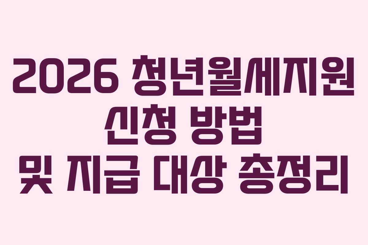 2026 청년월세지원 신청 방법 및 지급 대상 총정리