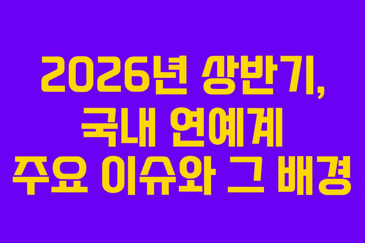 2026년 상반기, 국내 연예계 주요 이슈와 그 배경