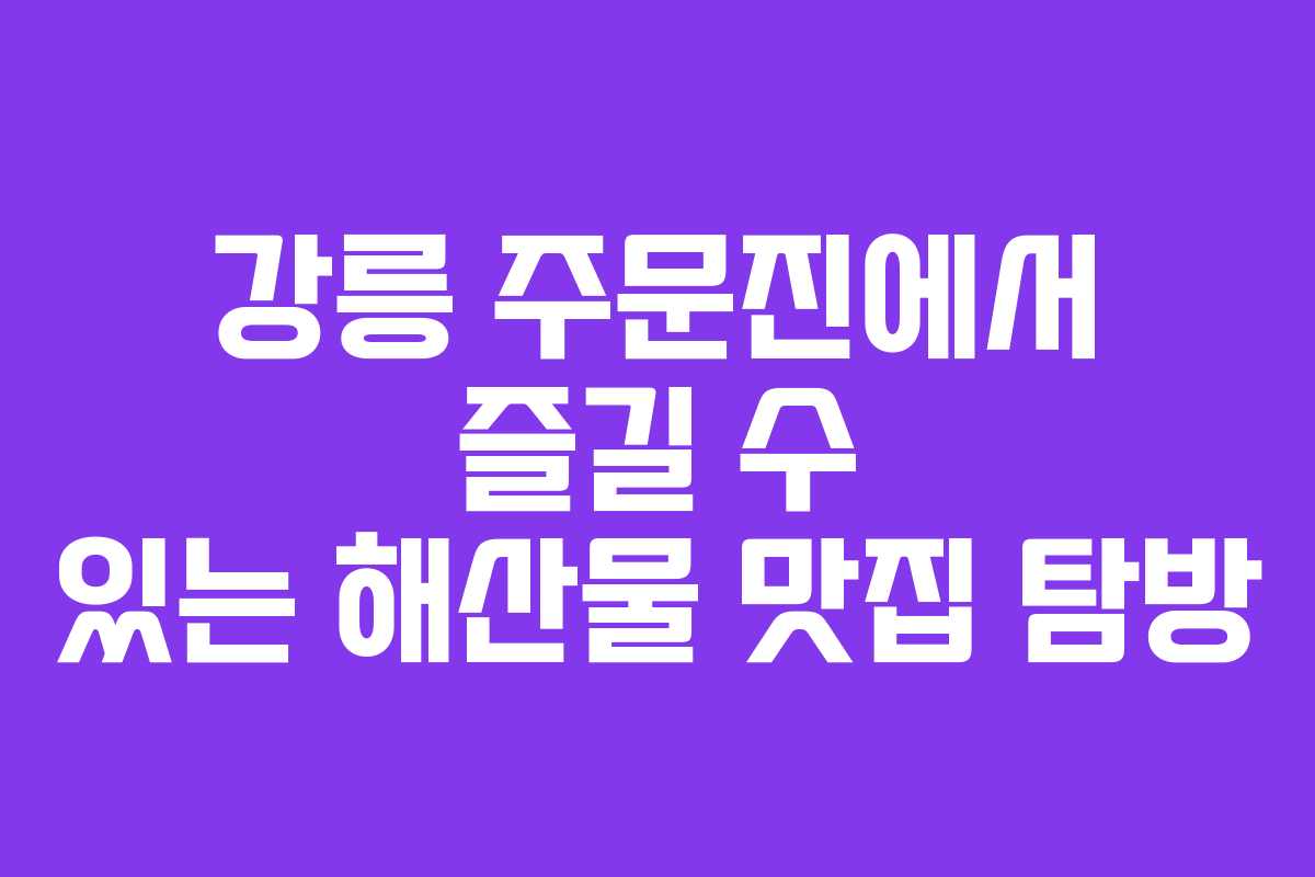 강릉 주문진에서 즐길 수 있는 해산물 맛집 탐방