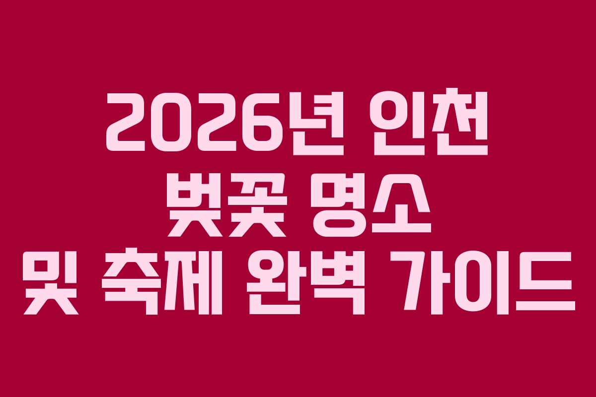 2026년 인천 벚꽃 명소 및 축제 완벽 가이드