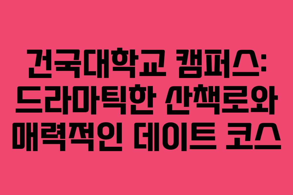 건국대학교 캠퍼스: 드라마틱한 산책로와 매력적인 데이트 코스