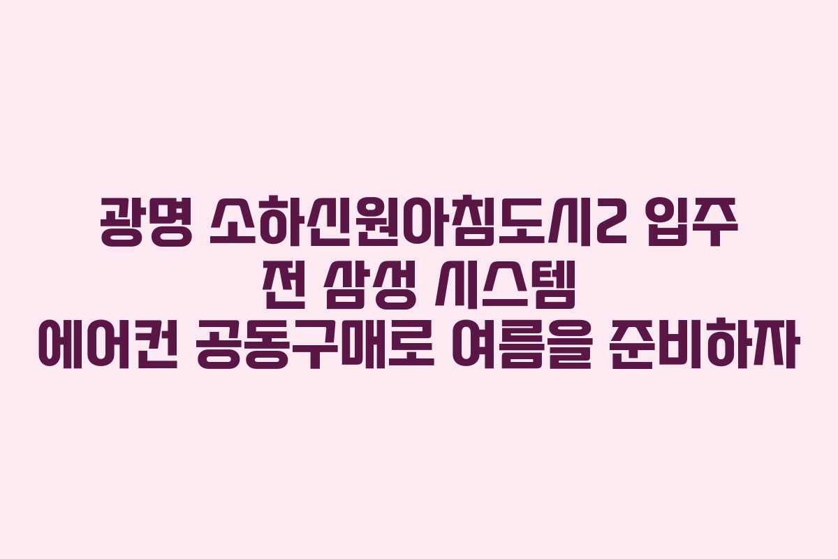 광명 소하신원아침도시2 입주 전 삼성 시스템 에어컨 공동구매로 여름을 준비하자
