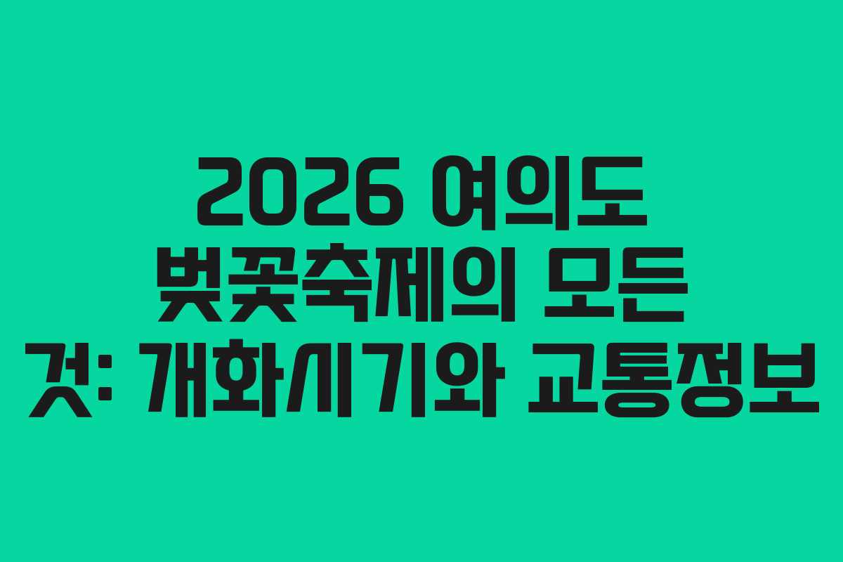 2026 여의도 벚꽃축제의 모든 것: 개화시기와 교통정보