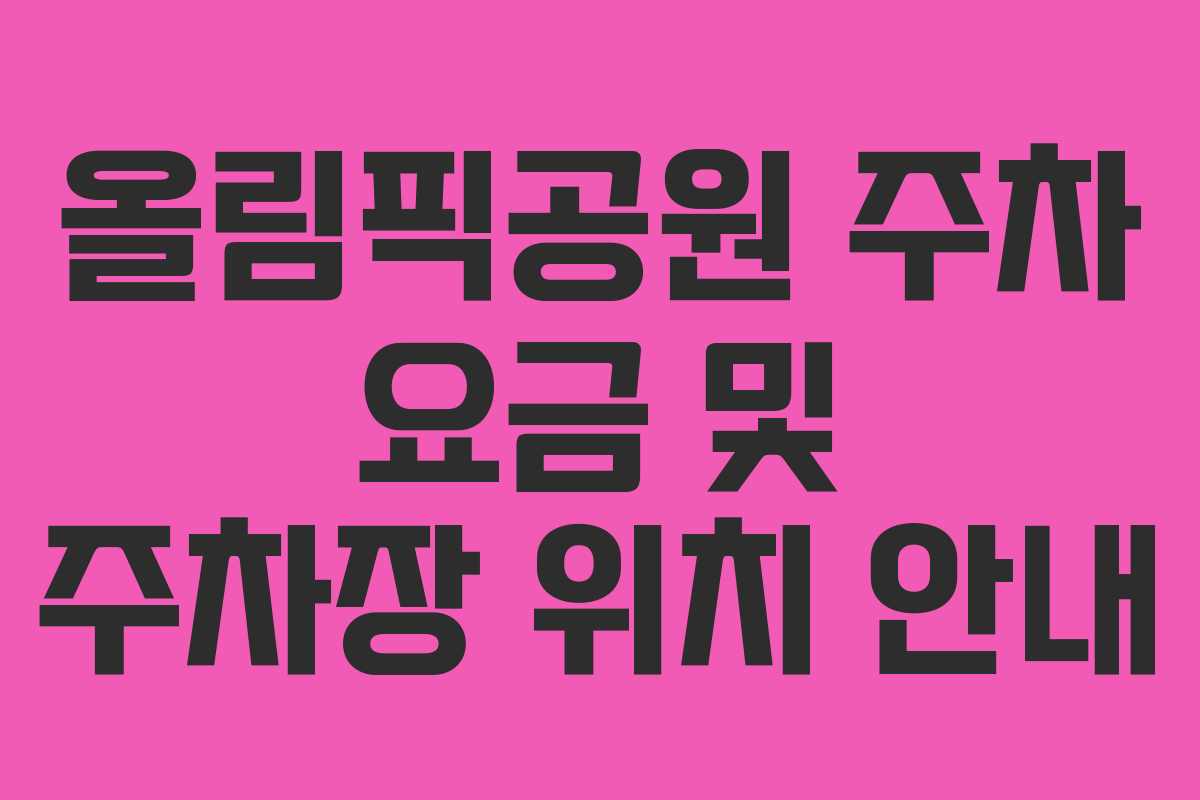 올림픽공원 주차 요금 및 주차장 위치 안내