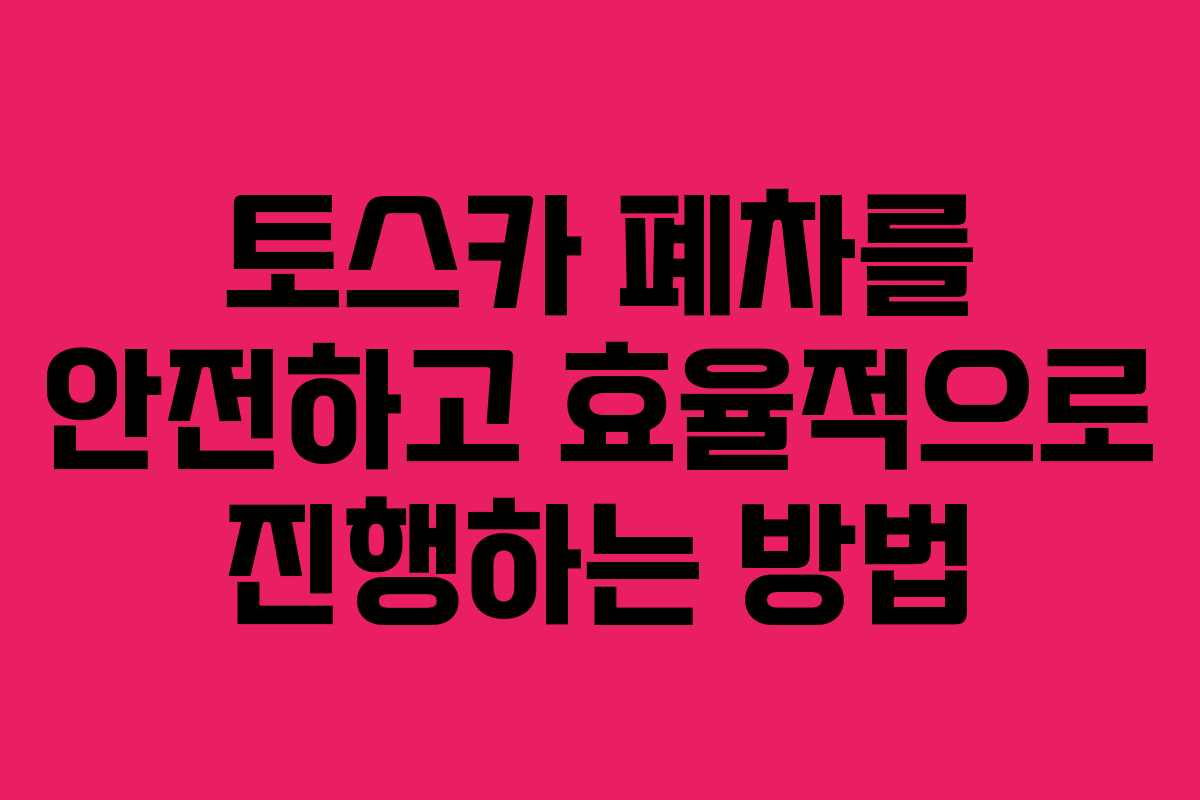 토스카 폐차를 안전하고 효율적으로 진행하는 방법