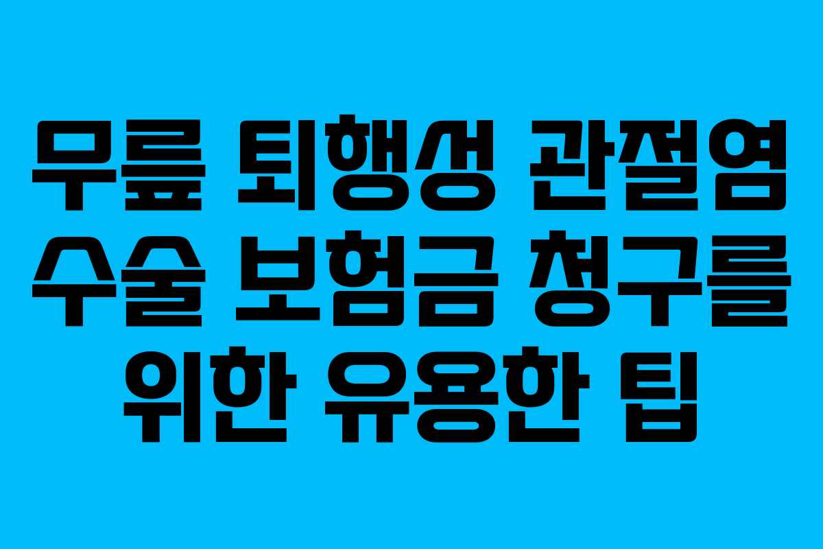 무릎 퇴행성 관절염 수술 보험금 청구를 위한 유용한 팁