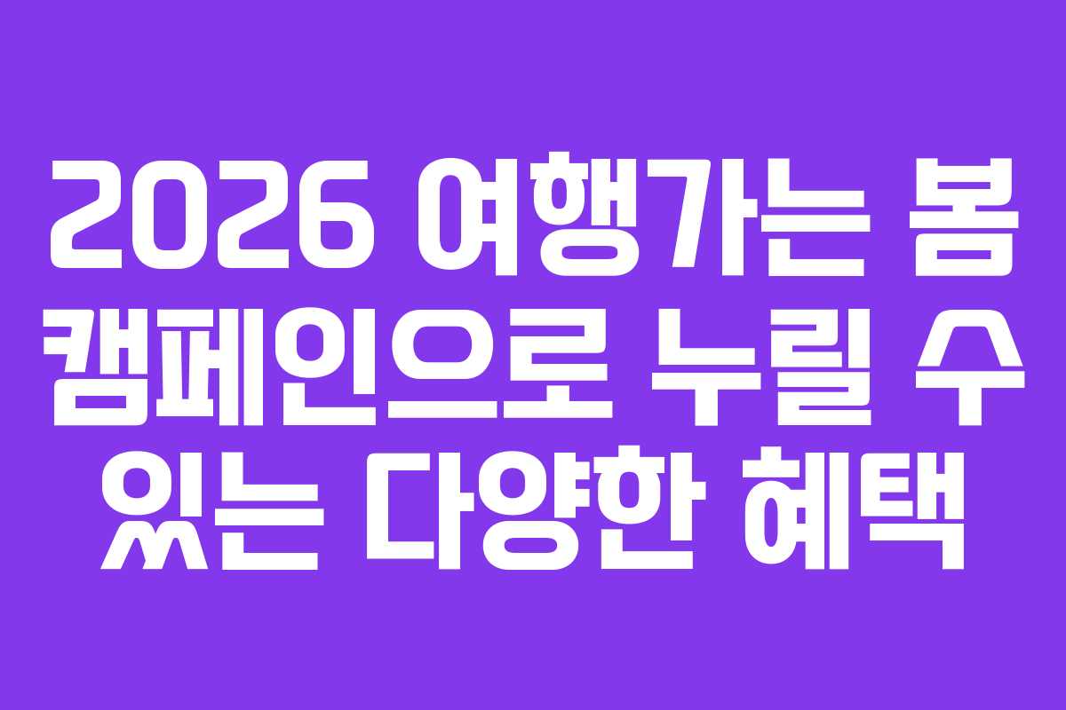 2026 여행가는 봄 캠페인으로 누릴 수 있는 다양한 혜택