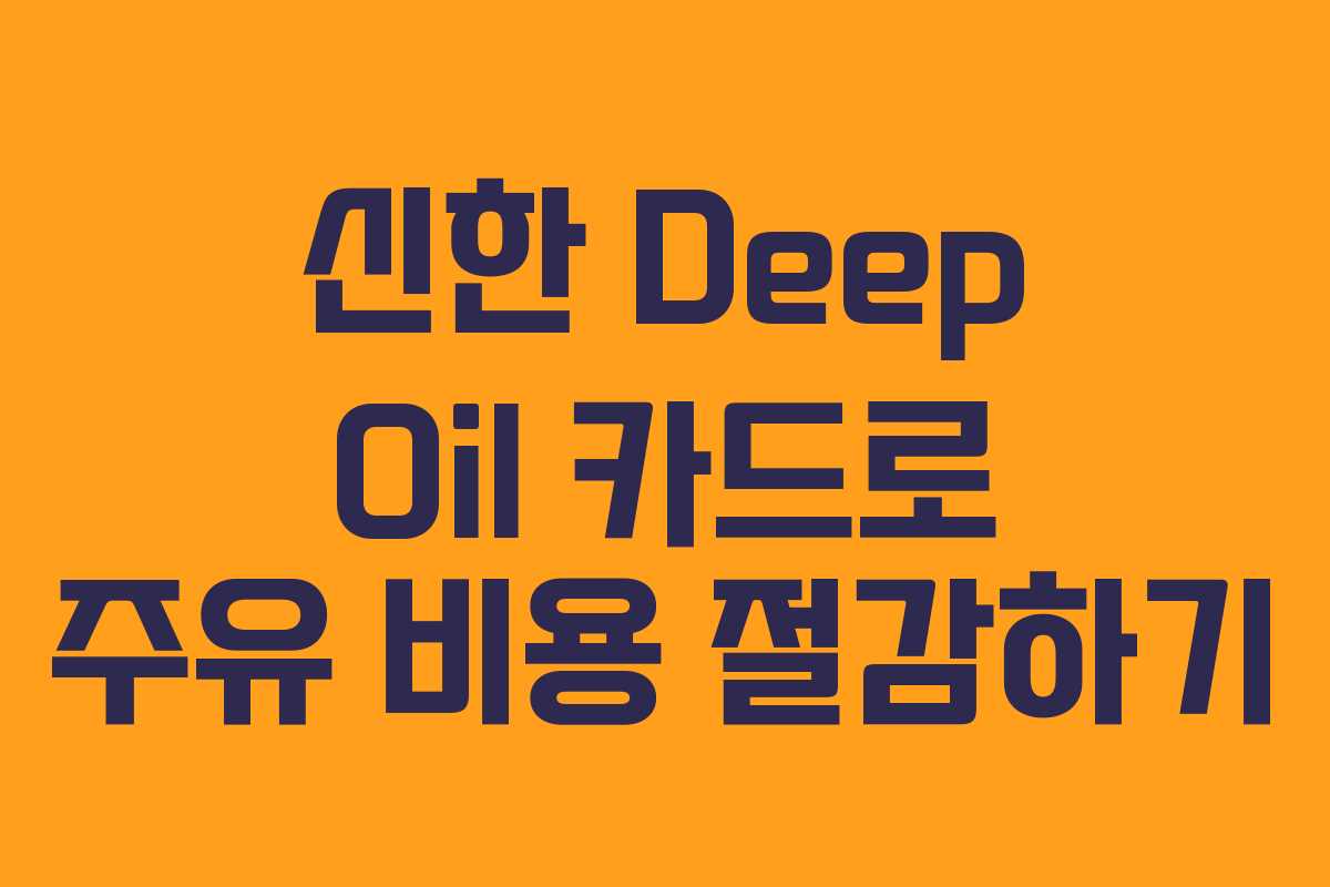 신한 Deep Oil 카드로 주유 비용 절감하기